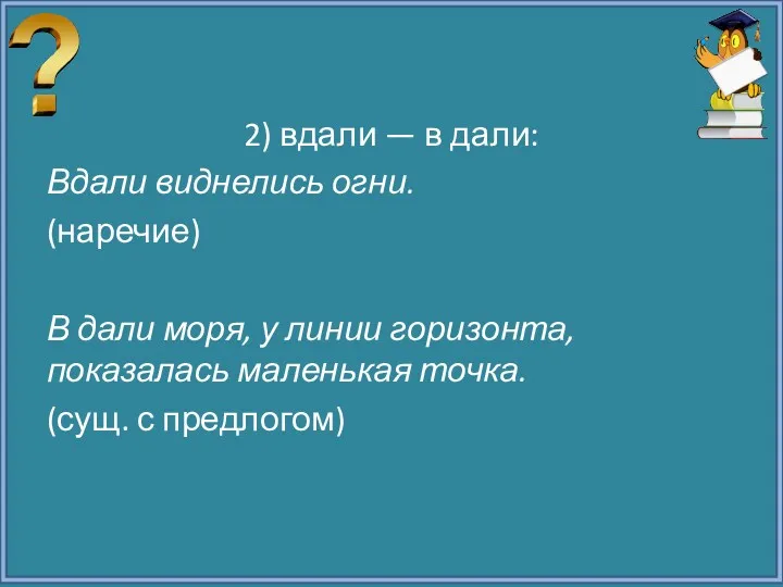 2) вдали — в дали: Вдали виднелись огни. (наречие) В