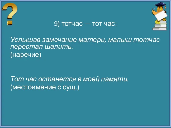 9) тотчас — тот час: Услышав замечание матери, малыш тотчас