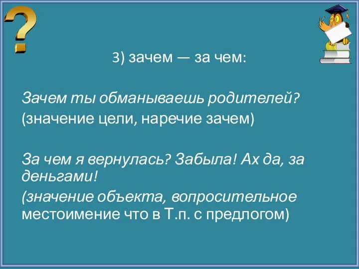 3) зачем — за чем: Зачем ты обманываешь родителей? (значение