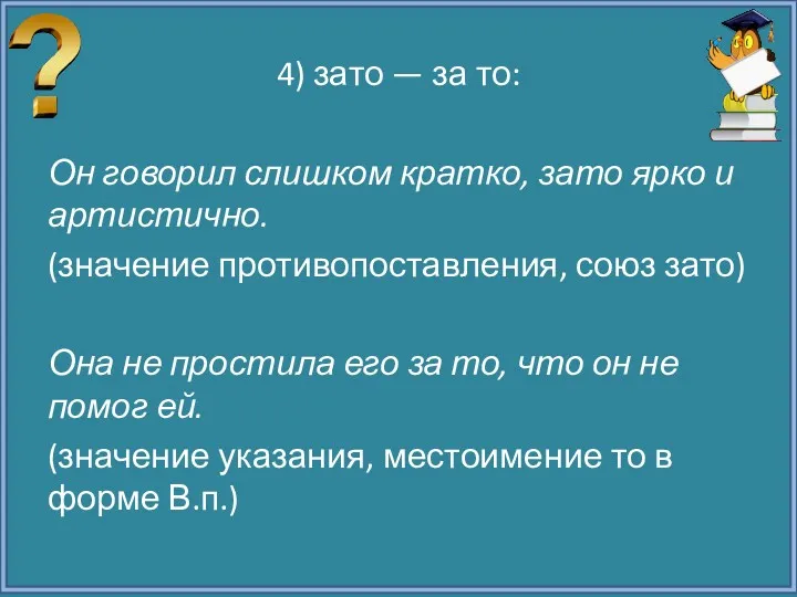 4) зато — за то: Он говорил слишком кратко, зато