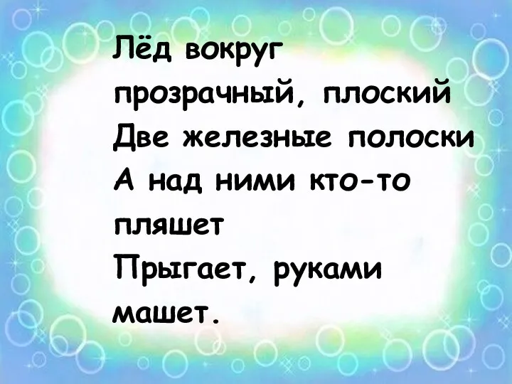 Лёд вокруг прозрачный, плоский Две железные полоски А над ними кто-то пляшет Прыгает, руками машет.