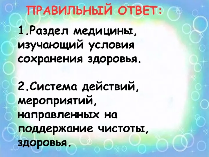 1.Раздел медицины, изучающий условия сохранения здоровья. 2.Система действий, мероприятий, направленных на поддержание чистоты, здоровья. ПРАВИЛЬНЫЙ ОТВЕТ: