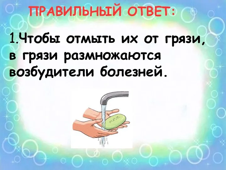 1.Чтобы отмыть их от грязи, в грязи размножаются возбудители болезней. ПРАВИЛЬНЫЙ ОТВЕТ: