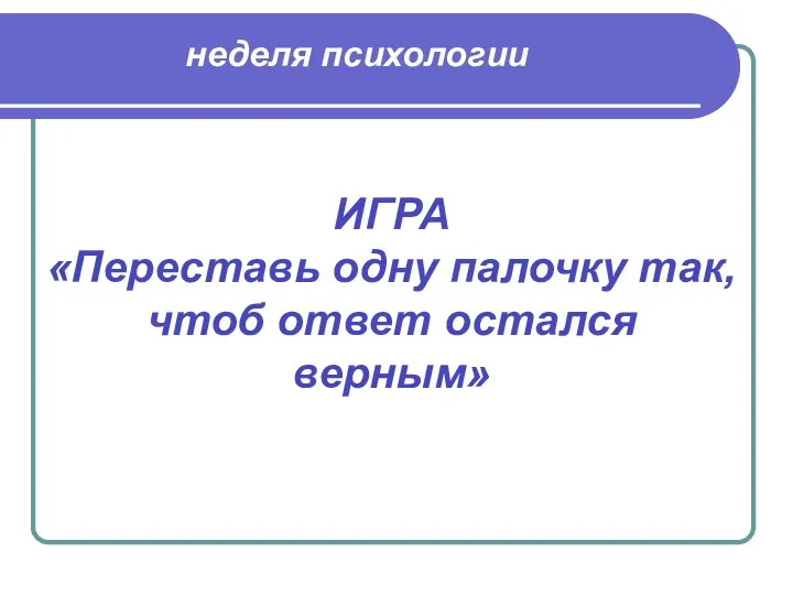 ИГРА «Переставь одну палочку так, чтоб ответ остался верным» неделя психологии