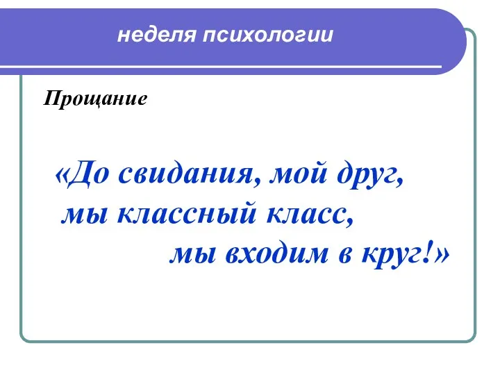 Прощание «До свидания, мой друг, мы классный класс, мы входим в круг!» неделя психологии