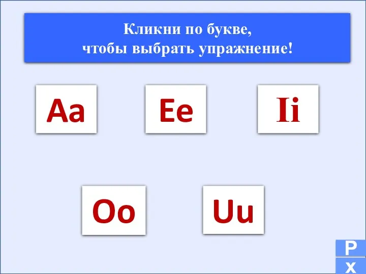 Aa Ee Ii Oo Uu Кликни по букве, чтобы выбрать упражнение! х Р