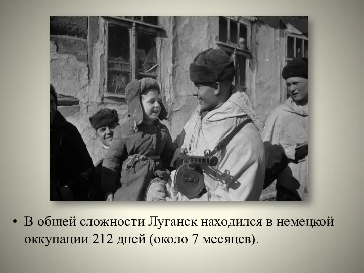 В общей сложности Луганск находился в немецкой оккупации 212 дней (около 7 месяцев).