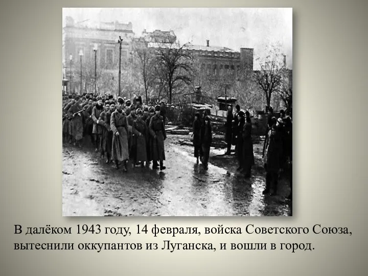 В далёком 1943 году, 14 февраля, войска Советского Союза, вытеснили оккупантов из Луганска,