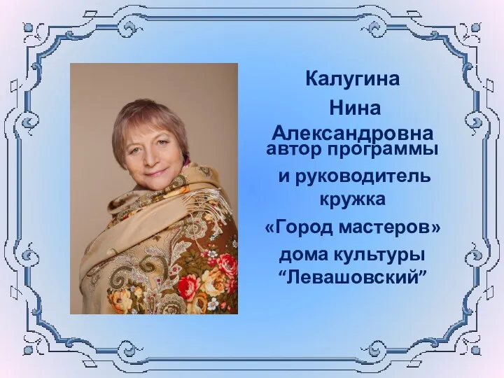 Калугина Нина Александровна автор программы и руководитель кружка «Город мастеров» дома культуры “Левашовский”