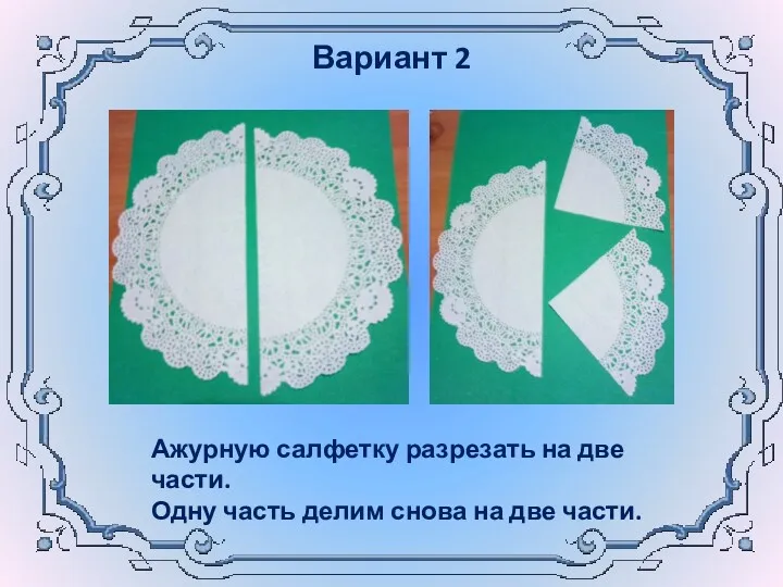 Ажурную салфетку разрезать на две части. Одну часть делим снова на две части. Вариант 2