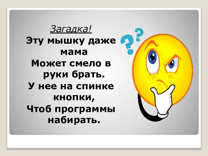 Загадка! Эту мышку даже мама Может смело в руки брать.