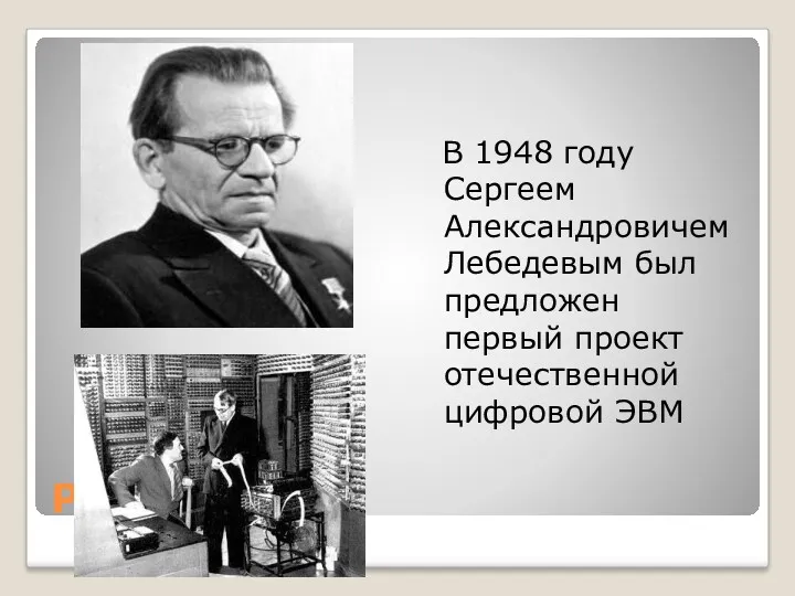 Р В 1948 году Сергеем Александровичем Лебедевым был предложен первый проект отечественной цифровой ЭВМ