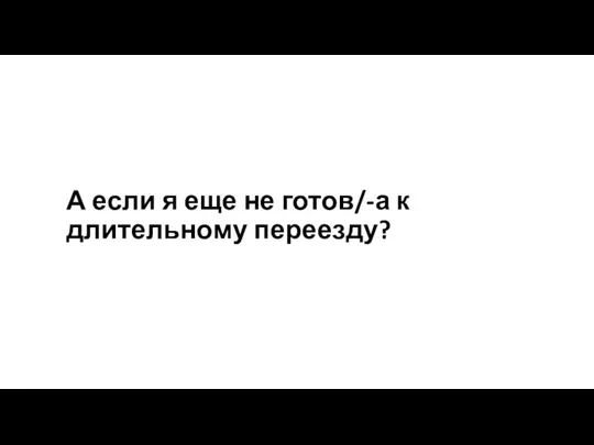 А если я еще не готов/-а к длительному переезду?