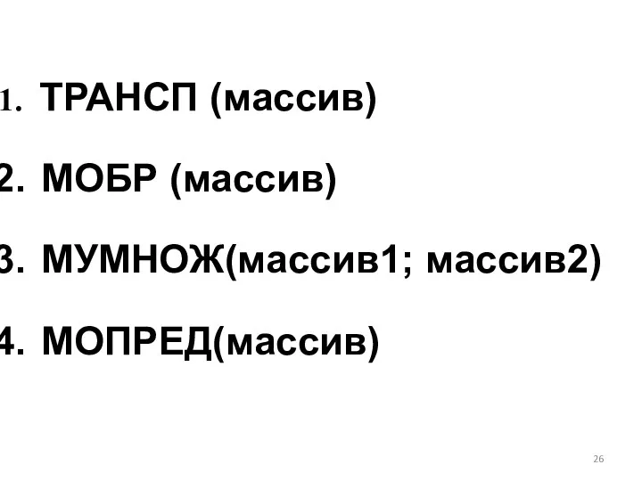 ТРАНСП (массив) МОБР (массив) МУМНОЖ(массив1; массив2) МОПРЕД(массив)