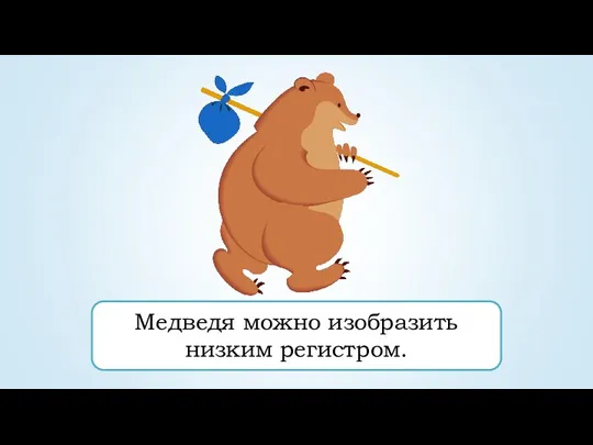 Медведя можно изобразить низким регистром.