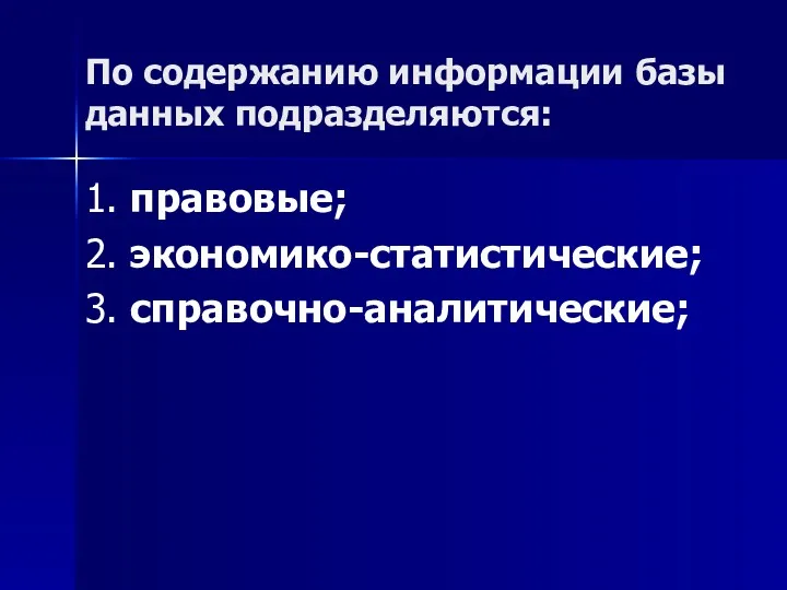 По содержанию информации базы данных подразделяются: 1. правовые; 2. экономико-статистические; 3. справочно-аналитические;