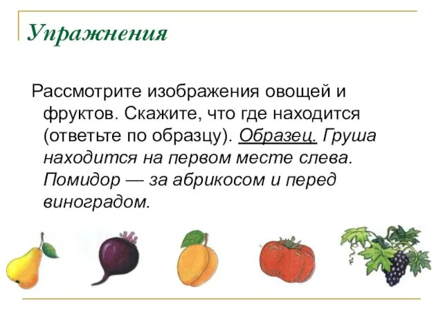 Упражнения Рассмотрите изображения овощей и фруктов. Скажите, что где находится (ответьте по образцу).