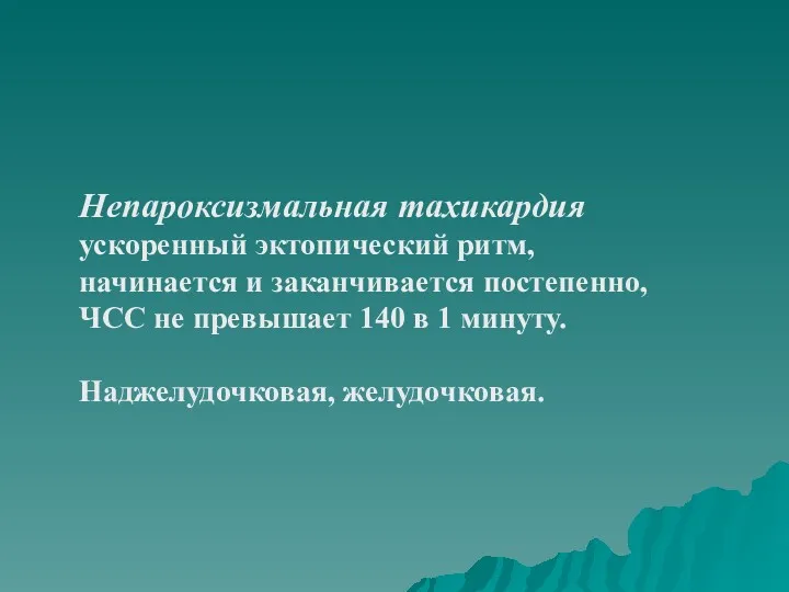 Непароксизмальная тахикардия ускоренный эктопический ритм, начинается и заканчивается постепенно, ЧСС