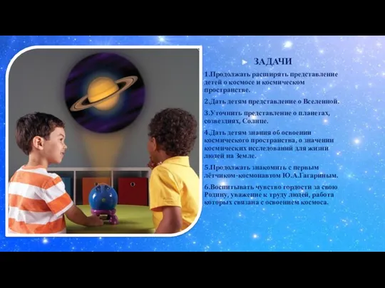 ЗАДАЧИ 1.Продолжать расширять представление детей о космосе и космическом пространстве. 2.Дать детям представление