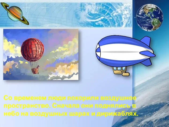 Со временем люди покорили воздушное пространство. Сначала они поднялись в небо на воздушных шарах и дирижаблях.