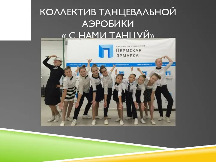 КОЛЛЕКТИВ ТАНЦЕВАЛЬНОЙ АЭРОБИКИ « С НАМИ ТАНЦУЙ» КОЛЕКТИВ СОЗДАН В 2009 ГОДУ