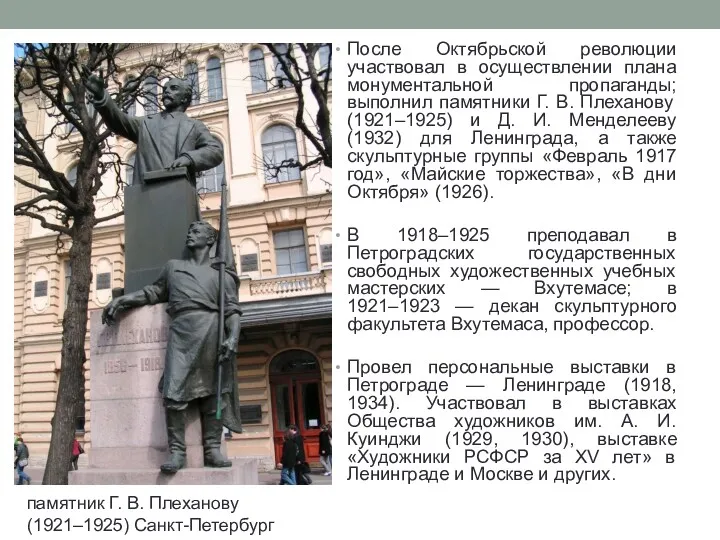 После Октябрьской революции участвовал в осуществлении плана монументальной пропаганды; выполнил памятники Г. В.