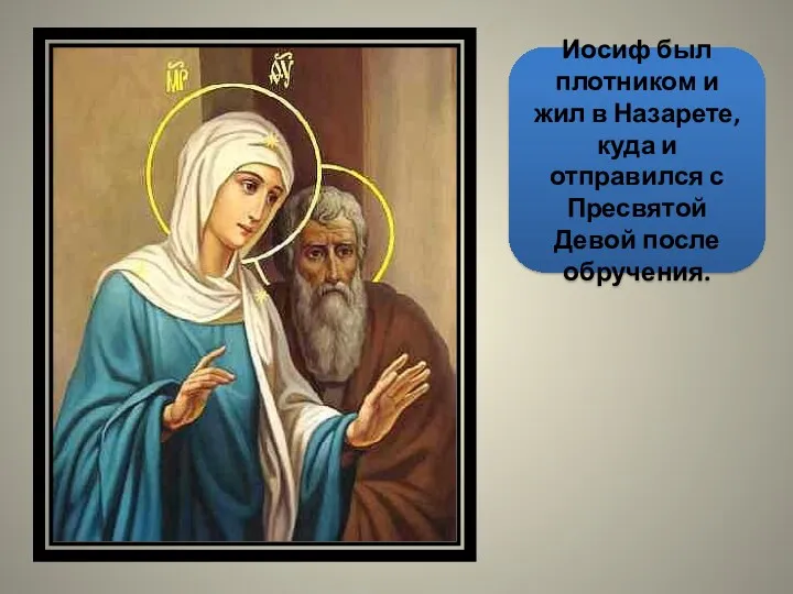 Иосиф был плотником и жил в Назарете, куда и отправился с Пресвятой Девой после обручения.