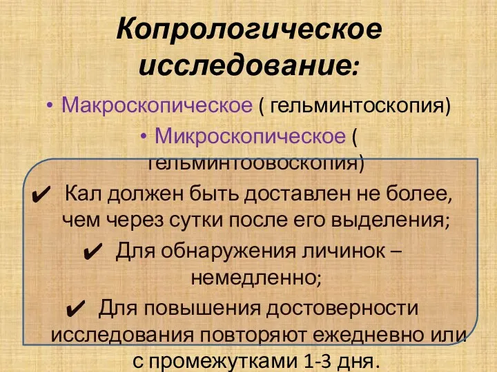 Копрологическое исследование: Макроскопическое ( гельминтоскопия) Микроскопическое ( гельминтоовоскопия) Кал должен