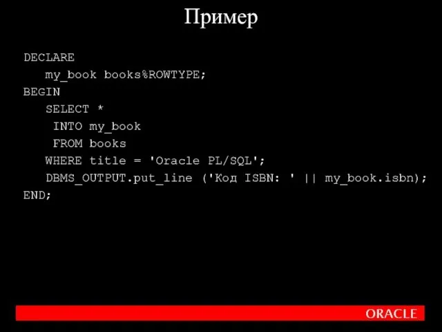 DECLARE my_book books%ROWTYPE; BEGIN SELECT * INTO my_book FROM books