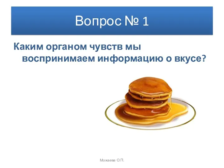 Вопрос № 1 Каким органом чувств мы воспринимаем информацию о вкусе? Можаева О.П.