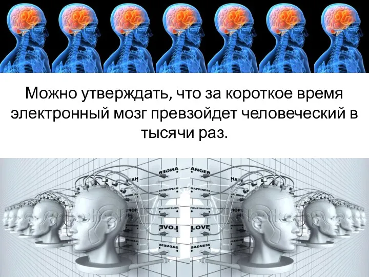 Можно утверждать, что за короткое время электронный мозг превзойдет человеческий в тысячи раз.