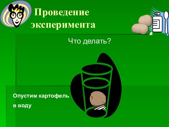 Проведение эксперимента Что делать? Опустим картофель в воду