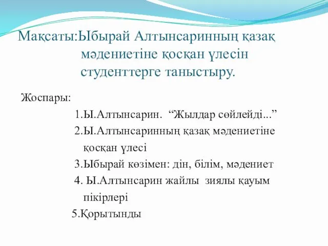 Мақсаты:Ыбырай Алтынсаринның қазақ мәдениетіне қосқан үлесін студенттерге таныстыру. Жоспары: 1.Ы.Алтынсарин.