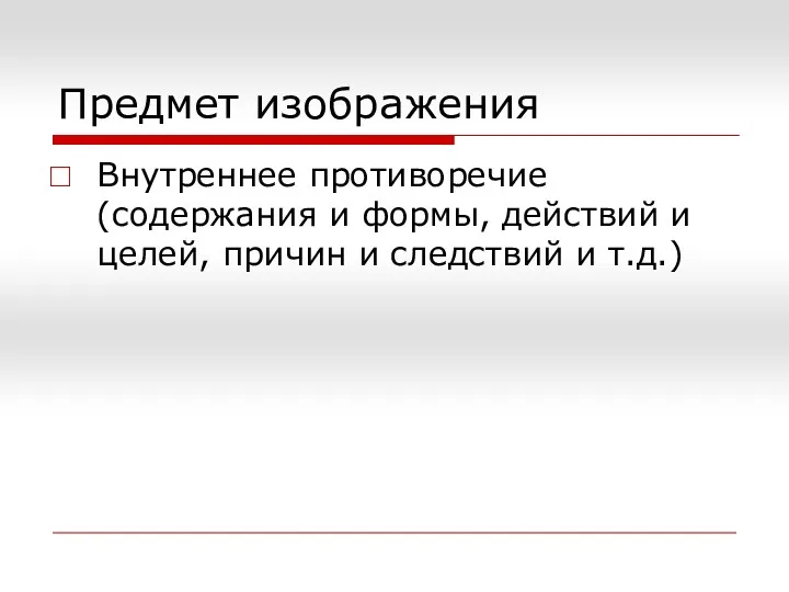 Предмет изображения Внутреннее противоречие (содержания и формы, действий и целей, причин и следствий и т.д.)