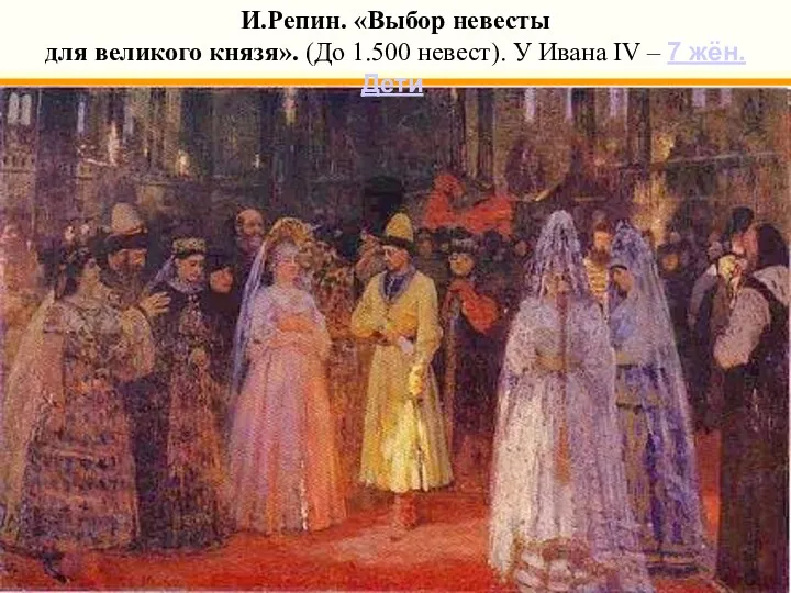 И.Репин. «Выбор невесты для великого князя». (До 1.500 невест). У Ивана IV – 7 жён. Дети.