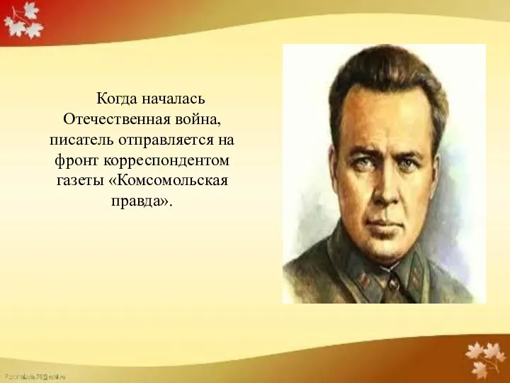 Когда началась Отечественная война, писатель отправляется на фронт корреспондентом газеты «Комсомольская правда».