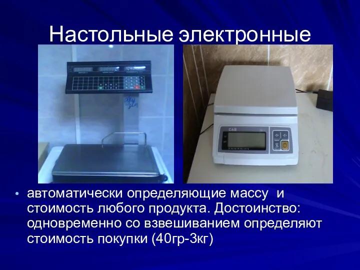 Настольные электронные автоматически определяющие массу и стоимость любого продукта. Достоинство: