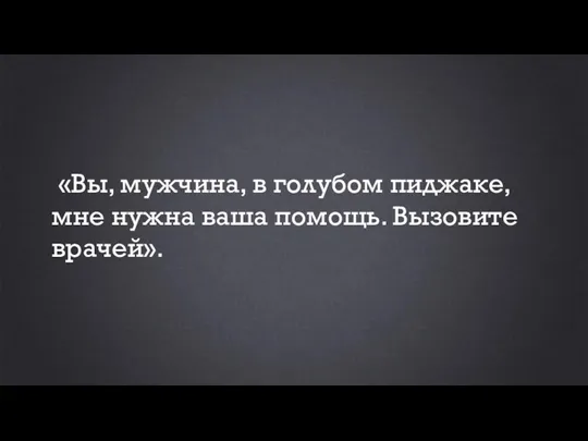 «Вы, мужчина, в голубом пиджаке, мне нужна ваша помощь. Вызовите врачей».