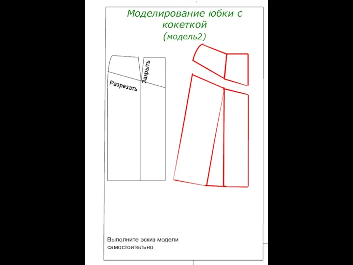 Моделирование юбки с кокеткой (модель2) Разрезать Закрыть Выполните эскиз модели самостоятельно