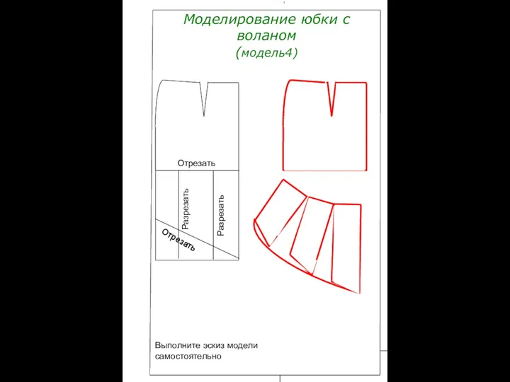 Моделирование юбки с воланом (модель4) Отрезать Разрезать Разрезать Отрезать Выполните эскиз модели самостоятельно