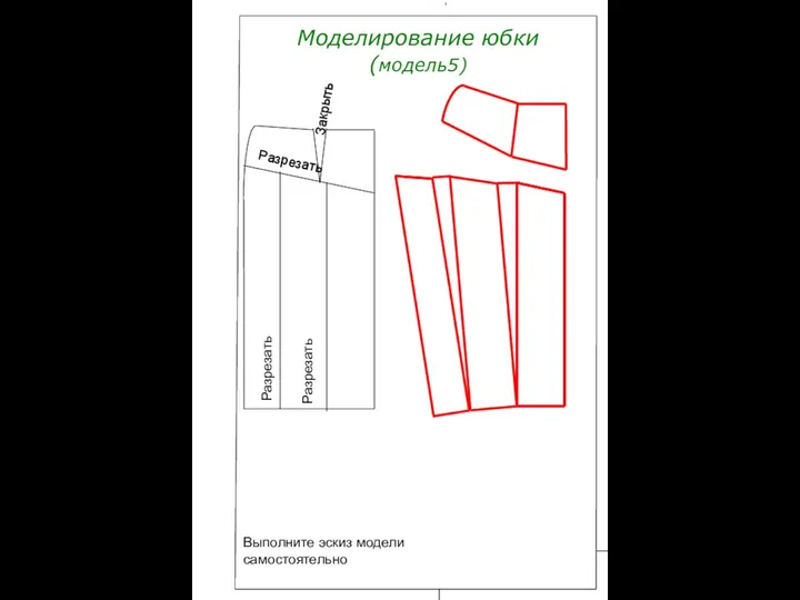 Моделирование юбки (модель5) Разрезать Закрыть Разрезать Разрезать Выполните эскиз модели самостоятельно