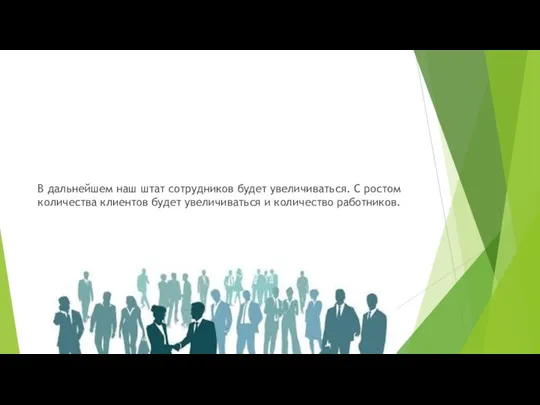 В дальнейшем наш штат сотрудников будет увеличиваться. С ростом количества клиентов будет увеличиваться и количество работников.