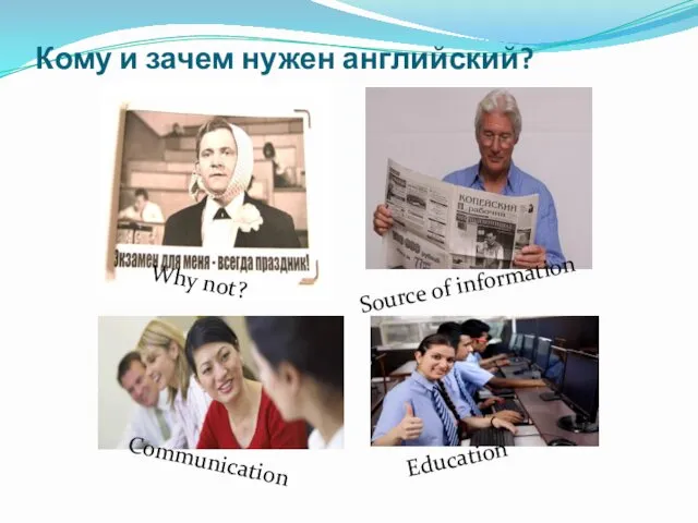 Кому и зачем нужен английский? Why not? Source of information Communication Education