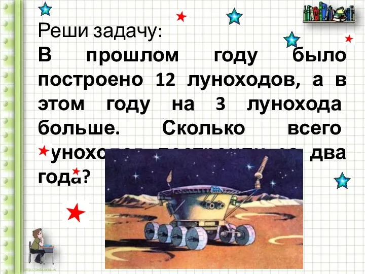 Реши задачу: В прошлом году было построено 12 луноходов, а