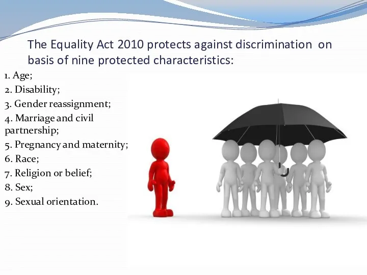 The Equality Act 2010 protects against discrimination on basis of nine protected characteristics: