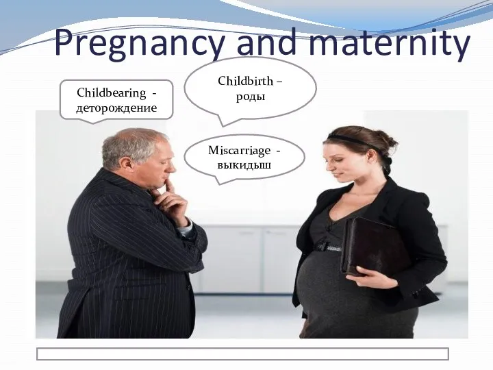 Pregnancy and maternity Childbirth – роды Miscarriage - выкидыш Childbearing - деторождение