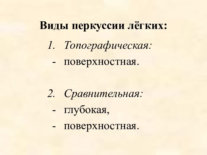 Виды перкуссии лёгких: Топографическая: поверхностная. Сравнительная: глубокая, поверхностная.