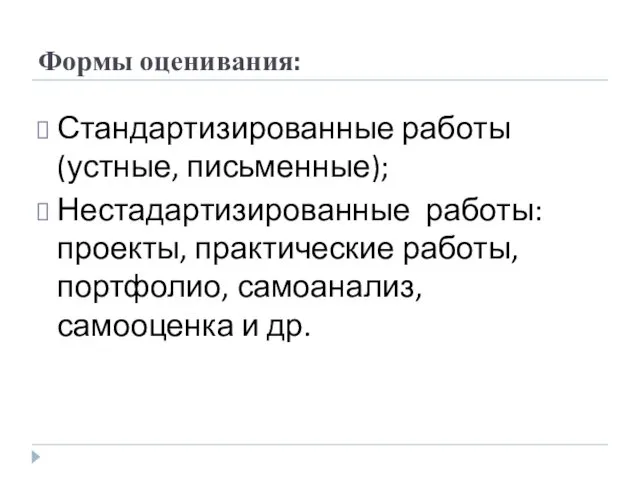 Формы оценивания: Стандартизированные работы (устные, письменные); Нестадартизированные работы: проекты, практические работы, портфолио, самоанализ, самооценка и др.