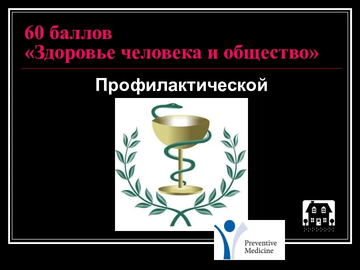 60 баллов «Здоровье человека и общество» Профилактической