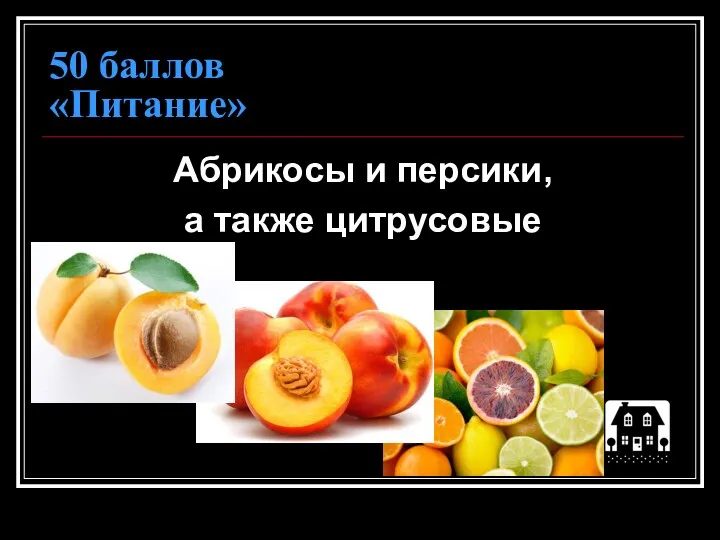 50 баллов «Питание» Абрикосы и персики, а также цитрусовые